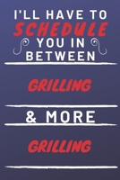 I'll Have To Schedule You In Between Grilling & More Grilling: Perfect Grilling Gift | Blank Lined Notebook Journal | 120 Pages 6 x 9 Format | Office Gag Humour and Banter 1653323922 Book Cover