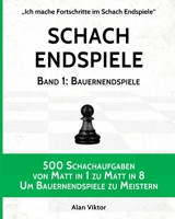 Schach Endspiele, Band 1: Bauernendspiele: 500 Schachaufgaben von Matt in 1 zu Matt in 8, Um Bauernendspiele zu Meistern 1006011870 Book Cover