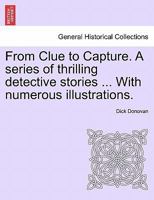 From Clue to Capture. A series of thrilling detective stories ... With numerous illustrations. 124123373X Book Cover