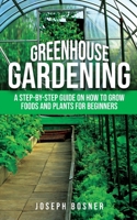 Greenhouse Gardening: A Step-by-Step Guide on How to Grow Foods and Plants for Beginners 1733370587 Book Cover