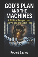 God’s Plan and the Machines: A Biblical Perspective on AI and the Final Days (AI, God's Plan and the Antichrist) B0FJ8HL9R1 Book Cover