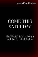 Come This Saturday: The Woeful Tale of Evelyn and the Carnival Barker 1545148007 Book Cover