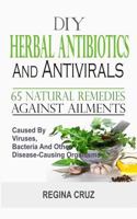 DIY Herbal Antibiotics and Antivirals : 65 Natural Remedies Against Ailments Caused by Viruses, Bacteria and Other Disease-Causing Organisms 1983990337 Book Cover