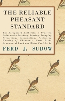 The reliable pheasant standard; a practical guide on the culture, breeding, rearing, trapping, preserving of pheasants, game birds, ornamental land ... singing birds, etc. - Primary Source Edition 1015945651 Book Cover