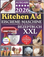 KitchenAid Eiscreme-Maschine Rezeptbuch XXL 2026: Kreative und unwiderstehliche hausgemachte gefrorene Leckereien mit endlosen Geschmacksvarianten, um jeden Heißhunger zu stillen (German Edition) B0FLPX18RX Book Cover