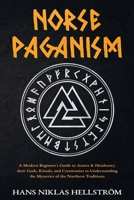 Norse Paganism: A Modern Beginner's Guide to Asatru & Heathenry, their Gods, Rituals, and Ceremonies to Understanding the Mysteries of the Northern Traditions 180361871X Book Cover