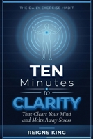 Ten Minutes to Clarity: The Daily Exercise Habit That Clears Your Mind and Melts Away Stress B0GWWN1QXQ Book Cover