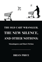 The Old Cart Wrangler, The New Silence, and Other Notions 1716792916 Book Cover