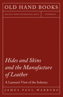 Hides And Skins And The Manufacture Of Leather: A Layman's View Of The Industry 1473330181 Book Cover