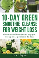 10-Day Green Smoothie Cleanse for Weight Loss: Green smoothie recipes to help you lose up to 15 pounds in 10 days (detox juice, cleanse for weight loss, vegetarian) B087SCKDK3 Book Cover