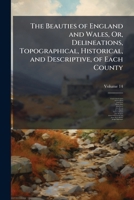 The Beauties of England and Wales: Or, Delineations, Topographical, Historical, and Descriptive, of Each County, Volume 14 1174063262 Book Cover