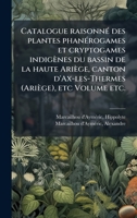 Catalogue raisonnÃ(c) des plantes phanÃ(c)rogames et cryptogames indigènes du bassin de la haute Ariège, canton d'Ax-les-Thermes (Ariège), etc Volume etc. (French Edition) 1024172449 Book Cover