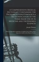 A Comprehensive Medical Dictionary Containing the Pronunciation, etymology, and Signification of the Terms Made Use of in Medicine and the Kindred ... More Important Articles of the Materia Medica 1016815034 Book Cover