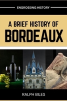 A Brief History of Bordeaux: Wine, War, and 2000 Years of European Commerce in France's Most Beautiful City (Engrossing History) B0GP75K57F Book Cover