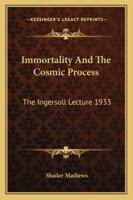 Immortality And The Cosmic Process: The Ingersoll Lecture 1933 1430487437 Book Cover