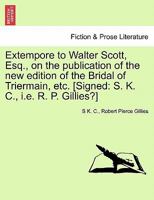 Extempore to Walter Scott, Esq., on the publication of the new edition of the Bridal of Triermain, etc. [Signed: S. K. C., i.e. R. P. Gillies?] 1241020728 Book Cover