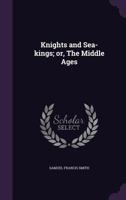 Knights and Sea-Kings: Or the Middle Ages (Classic Reprint) 1356040985 Book Cover