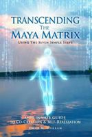 Transcending the Maya Matrix: Using the Seven simple Steps: Our Innate Guide to Co-Creation & Self-Realization 1985316374 Book Cover