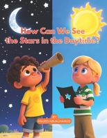 How Can We See the Stars in the Daytime?: A Hands-On Science Adventure About Light, Vision, and the Hidden Sky (Innovation and Space for Young People - Stories and Activities) B0G6T5NM28 Book Cover