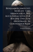 Benjamin Schmolck's Morgen- Und Abendgebete, Wie Auch Andachten Zur Beichte Und Zum Abendmahl, In Gebundener Rede (German Edition) 1024794415 Book Cover