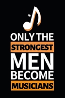 Only The Strongest Men Become Musicians: Notebook Journal For Musicians 1660428084 Book Cover