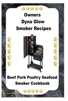 Dyna Glo Smoker Recipes: Beef Pork Poultry Seafood Smoker Cookbook 1540790185 Book Cover