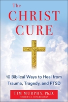 The Christ Cure: 10 Biblical Ways to Heal from Trauma, Tragedy, and PTSD 1630062391 Book Cover