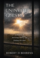 The Uninvited Guests: A Memoir of Surviving Cancer Twice, and Finding Life After 1764370503 Book Cover