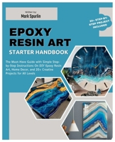 Epoxy Resin Art Starters Handbook: The Must-Have Guide with Simple Step-by-Step Instructions on DIY Epoxy Resin Art, Home Decor, and 20+ Creative Projects for All Levels B0FT8MG8CR Book Cover