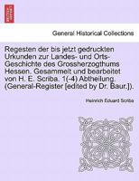 Regesten der bis jetzt gedruckten Urkunden zur Landes- und Orts-Geschichte des Grossherzogthums Hessen. Gesammelt und bearbeitet von H. E. Scriba. 1(-4) Abtheilung. (General-Register [edited by Dr. Ba 0274645971 Book Cover