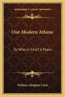 Our Modern Athens: Or Who Is First? A Poem 0548469393 Book Cover