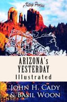 Arizona's Yesterday: Being The Narrative Of John H. Cady, Pioneer 1523767677 Book Cover