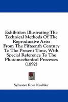 Exhibition Illustrating The Technical Methods Of The Reproductive Arts: From The Fifteenth Century To The Present Time, With Special Reference To The Photomechanical Processes 1436842034 Book Cover