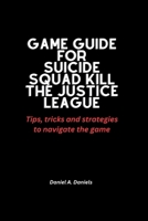 Game guide for Suicide squad kill the justice league: Tips, tricks and strategies to navigate the game B0CSDFVL69 Book Cover