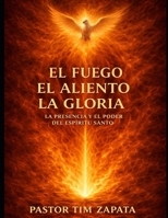 El Fuego, El Aliento, La Gloria: La Presencia Y El Poder Del Espiritu Santo (Spanish Edition) B0GDXY4XFQ Book Cover