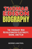 Thomas Edison Biography: The Visionary Who Revolutionized Electricity, Sound, and Film (Legends Who Shaped History) B0DX7J424H Book Cover