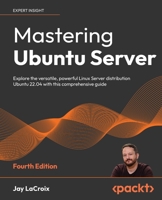 Mastering Ubuntu Server: Explore the versatile, powerful Linux Server distribution Ubuntu 22.04 with this comprehensive guide, 4th Edition 1803234245 Book Cover