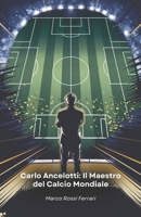 Carlo Ancelotti: Il Maestro del Calcio Mondiale: La storia di un campione che ha rivoluzionato il mondo del calcio come giocatore e allenatore (Italian Edition) B0F1L9YSSX Book Cover