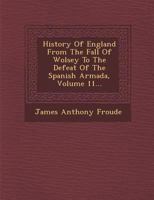 History Of England From The Fall Of Wolsey To The Defeat Of The Spanish Armada, Volume 11 1345438583 Book Cover