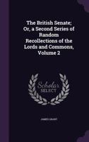 The British Senate; Or, a Second Series of Random Recollections of the Lords and Commons, Volume 2 1358528934 Book Cover