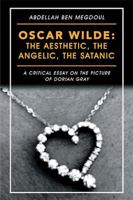 Oscar Wilde: the Aesthetic, the Angelic, the Satanic: A Critical Essay on the Picture of Dorian Gray 154629712X Book Cover