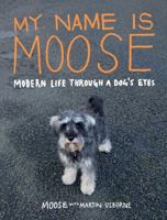 My Name Is Moose: Modern Life Through a Dog's Eyes 1843406268 Book Cover