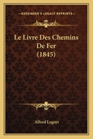 Le Livre Des Chemins de Fer, Construits, En Construction Et Projeta(c)S, (A0/00d.1845) 2012687520 Book Cover