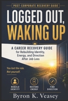 Logged Out, Waking Up: A Career Recovery Guide for Rebuilding Identity, Energy, and Direction After Job Loss B0H3LHF24W Book Cover