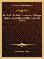 Joh. Rud. Glauberi Annotationes In Nuper Editam Continuationem Miraculi Mundi (1659) 1104870711 Book Cover