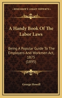 A Handy Book Of The Labor Laws: Being A Popular Guide To The Employers And Workmen Act, 1875 1120118735 Book Cover