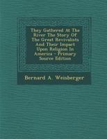 They Gathered at the River: The Story of the Great Revivalists and Their Impact upon Religion in America B0006AVH9C Book Cover
