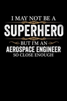 I May not be a Superhero but I'm an Aerospace Engineer so close enough Graduation Journal 6 x 9 120 pages Graduate notebook: Funny Careers Graduation Notebook 1679130773 Book Cover