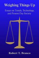 Weighing Things Up: Essays on Trends, Technology, and Present–Day Society 1497598281 Book Cover