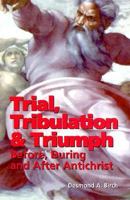 Trial, Tribulation & Triumph: Before, During, and After Antichrist 1882972732 Book Cover
